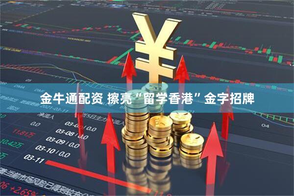 金牛通配资 擦亮“留学香港”金字招牌
