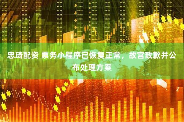 忠琦配资 票务小程序已恢复正常，故宫致歉并公布处理方案