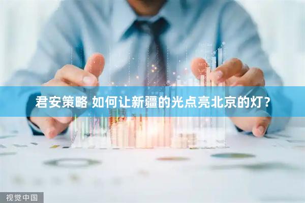 君安策略 如何让新疆的光点亮北京的灯？