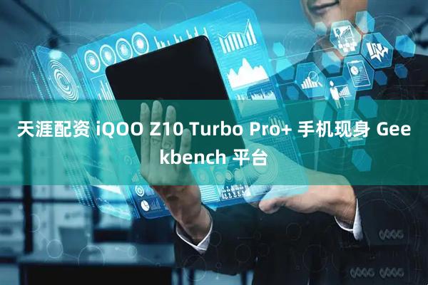 天涯配资 iQOO Z10 Turbo Pro+ 手机现身 Geekbench 平台