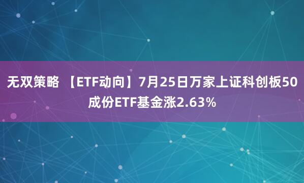 无双策略 【ETF动向】7月25日万家上证科创板50成份ETF基金涨2.63%