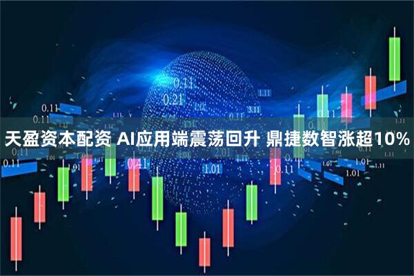天盈资本配资 AI应用端震荡回升 鼎捷数智涨超10%