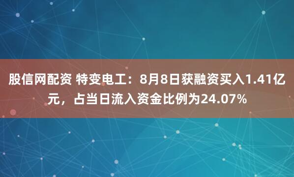 股信网配资 特变电工：8月8日获融资买入1.41亿元，占当日流入资金比例为24.07%