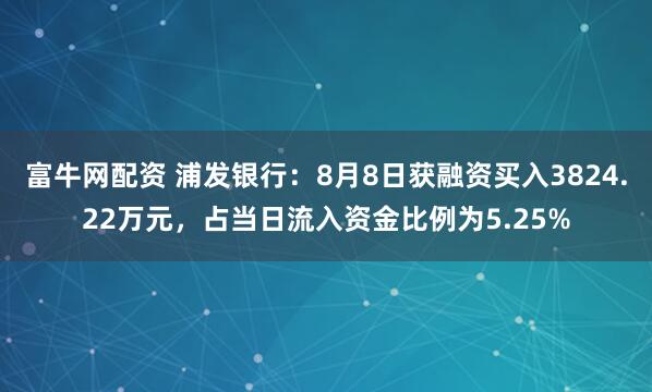 富牛网配资 浦发银行：8月8日获融资买入3824.22万元，占当日流入资金比例为5.25%