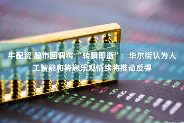 牛配资 股市回调将 “转瞬即逝”：华尔街认为人工智能和降息乐观情绪将推动反弹