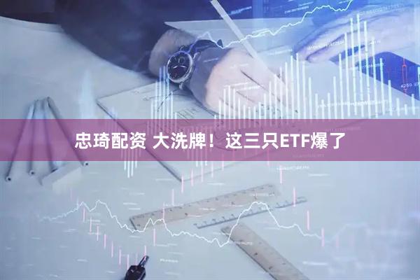 忠琦配资 大洗牌！这三只ETF爆了