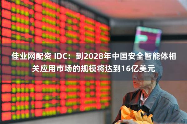 佳业网配资 IDC：到2028年中国安全智能体相关应用市场的规模将达到16亿美元